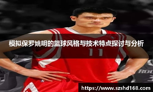 模拟保罗姚明的篮球风格与技术特点探讨与分析