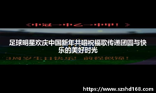 足球明星欢庆中国新年共唱祝福歌传递团圆与快乐的美好时光