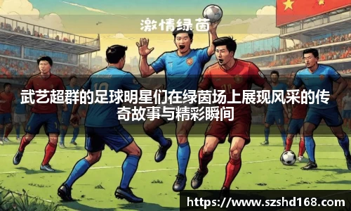 武艺超群的足球明星们在绿茵场上展现风采的传奇故事与精彩瞬间