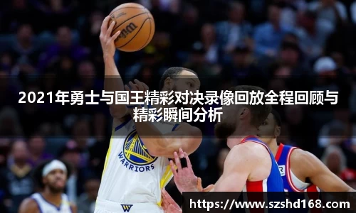 2021年勇士与国王精彩对决录像回放全程回顾与精彩瞬间分析